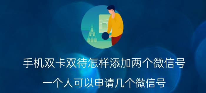 手机双卡双待怎样添加两个微信号 一个人可以申请几个微信号？